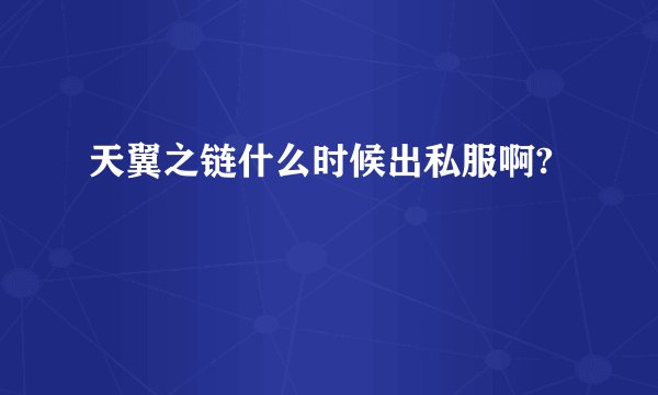 天翼之链什么时候出私服啊?