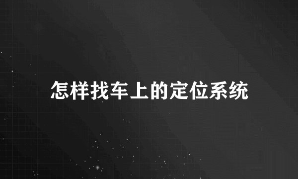 怎样找车上的定位系统