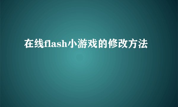 在线flash小游戏的修改方法