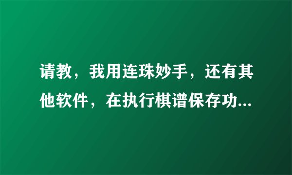 请教，我用连珠妙手，还有其他软件，在执行棋谱保存功能时，执行不了
