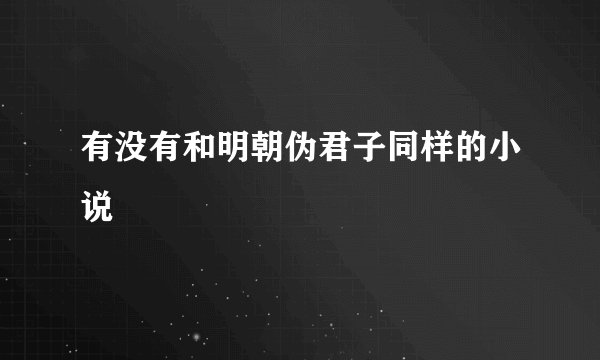 有没有和明朝伪君子同样的小说