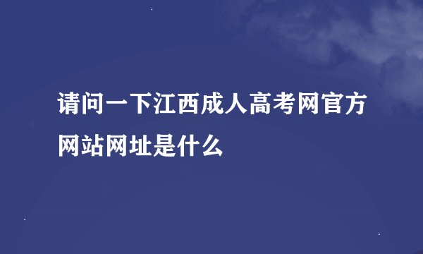 请问一下江西成人高考网官方网站网址是什么