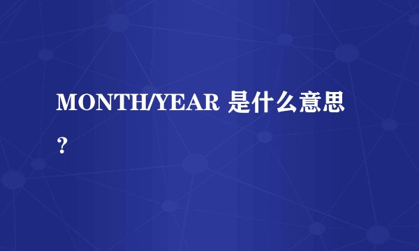 MONTH/YEAR 是什么意思？