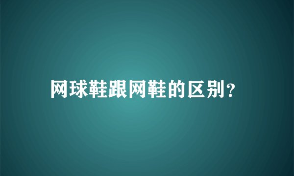 网球鞋跟网鞋的区别？