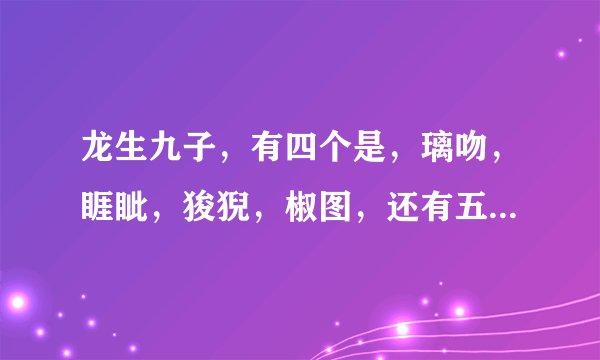 龙生九子，有四个是，璃吻，睚眦，狻猊，椒图，还有五个是什么？