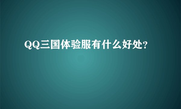 QQ三国体验服有什么好处？