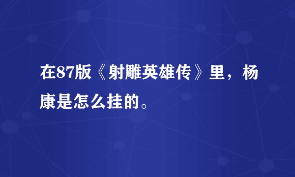 在87版《射雕英雄传》里，杨康是怎么挂的。
