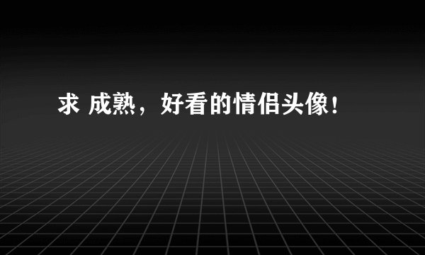 求 成熟，好看的情侣头像！