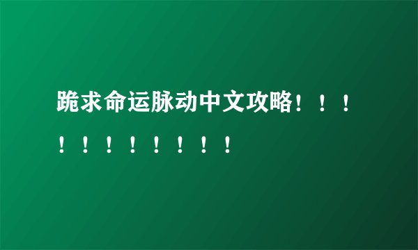 跪求命运脉动中文攻略！！！！！！！！！！！