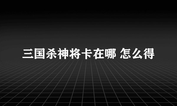 三国杀神将卡在哪 怎么得