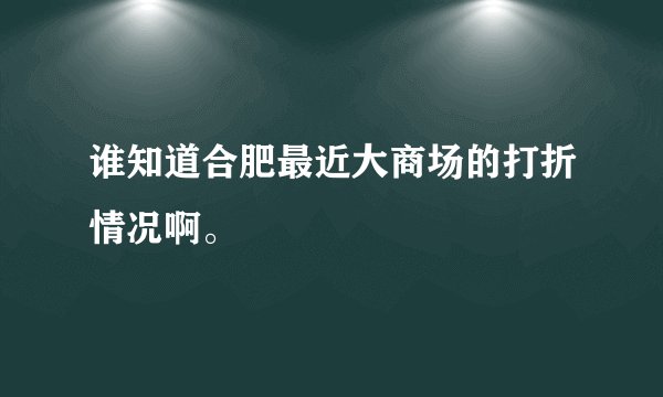谁知道合肥最近大商场的打折情况啊。