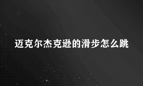 迈克尔杰克逊的滑步怎么跳
