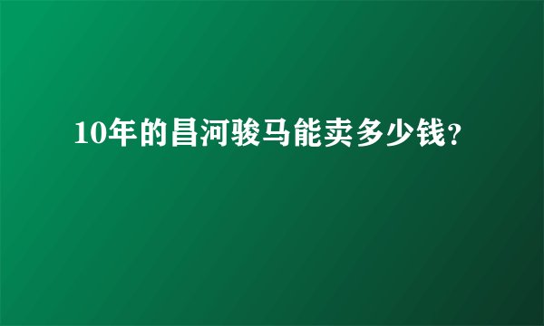 10年的昌河骏马能卖多少钱？