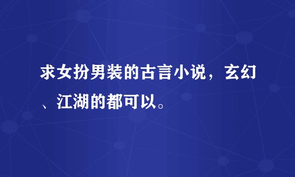 求女扮男装的古言小说，玄幻、江湖的都可以。