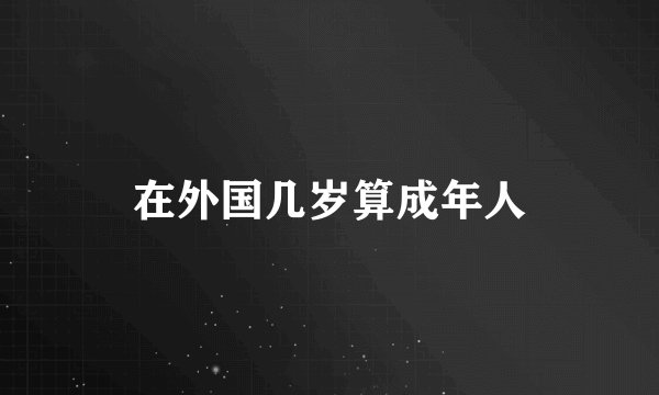在外国几岁算成年人