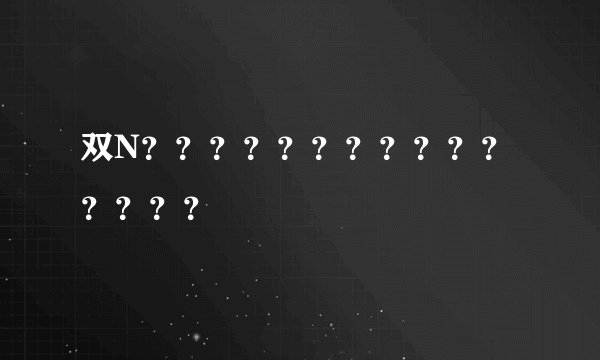 双N？？？？？？？？？？？？？？？