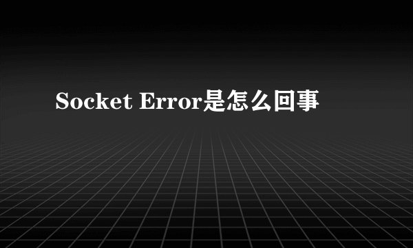Socket Error是怎么回事
