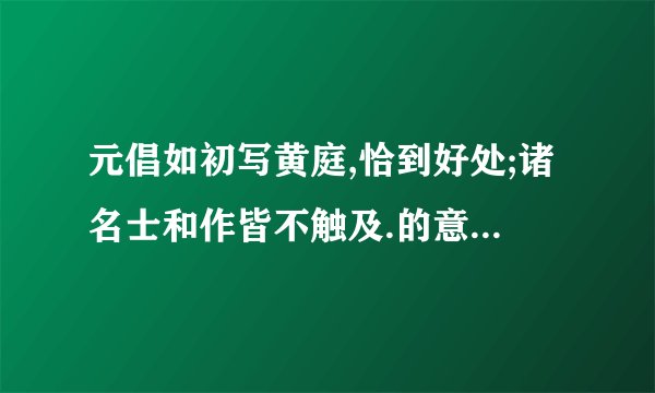 元倡如初写黄庭,恰到好处;诸名士和作皆不触及.的意思是? 恰到好处就不用各位大神告诉我了。