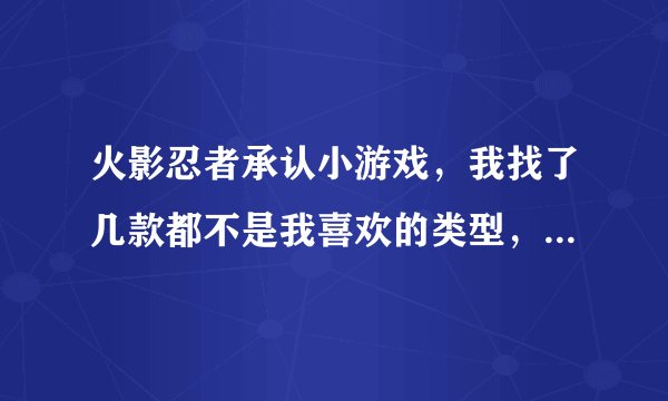 火影忍者承认小游戏，我找了几款都不是我喜欢的类型，谁知道哪里还有更多的啊？
