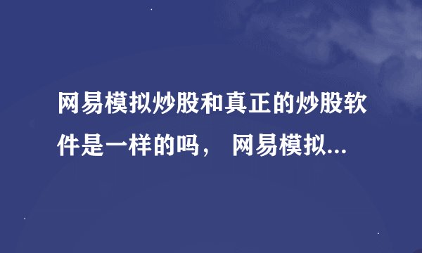 网易模拟炒股和真正的炒股软件是一样的吗， 网易模拟炒股软件从哪里可以下载