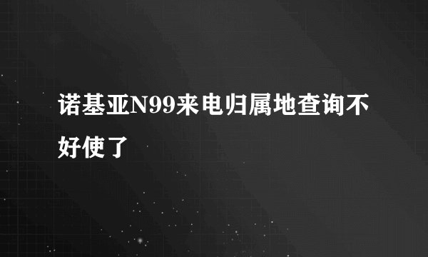 诺基亚N99来电归属地查询不好使了