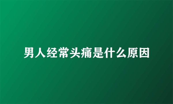 男人经常头痛是什么原因