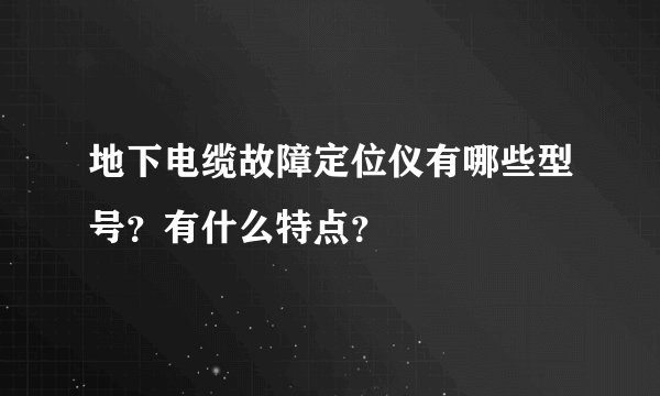 地下电缆故障定位仪有哪些型号？有什么特点？