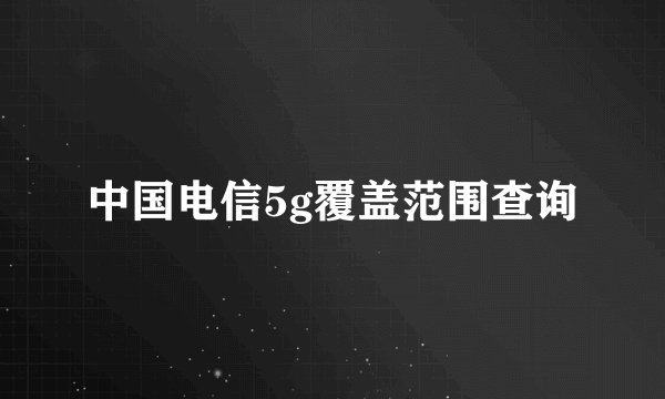 中国电信5g覆盖范围查询