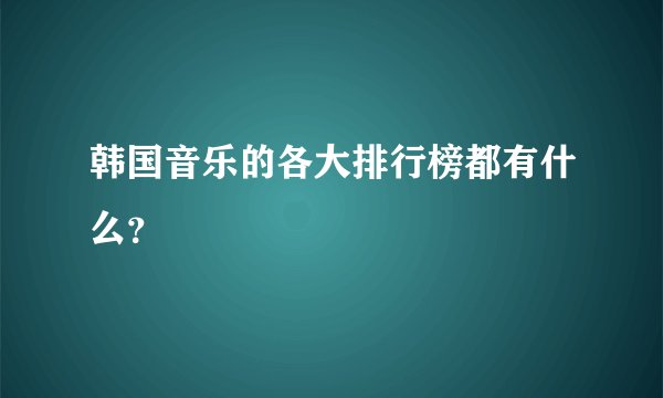 韩国音乐的各大排行榜都有什么？