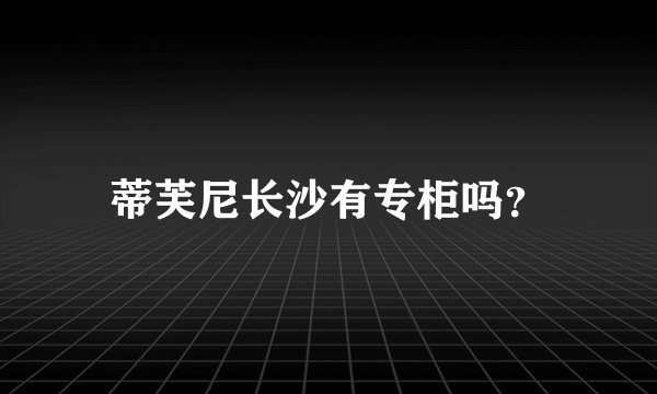 蒂芙尼长沙有专柜吗？