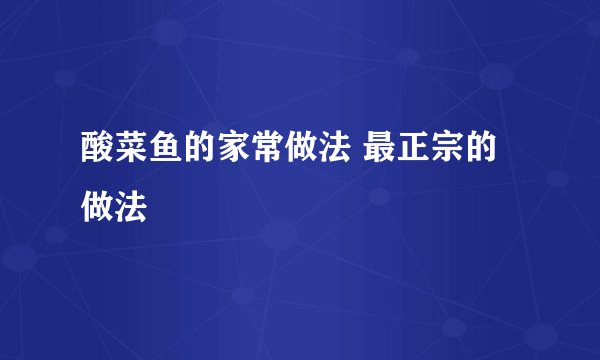 酸菜鱼的家常做法 最正宗的做法
