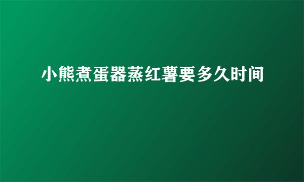 小熊煮蛋器蒸红薯要多久时间
