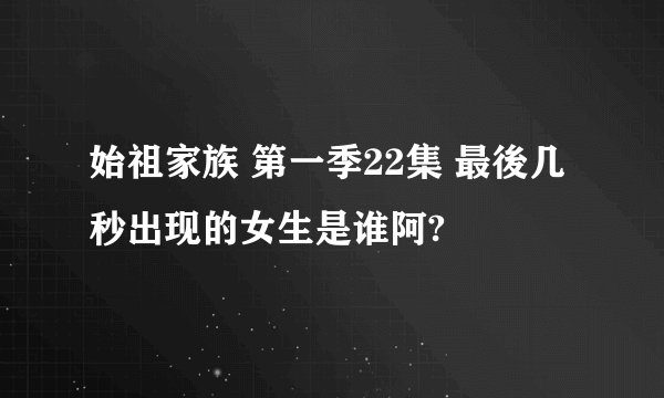始祖家族 第一季22集 最後几秒出现的女生是谁阿?