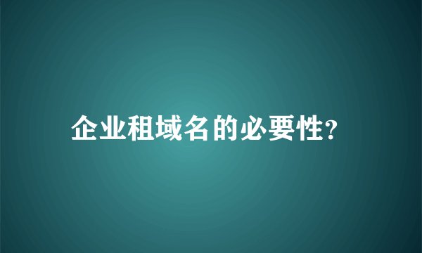 企业租域名的必要性？