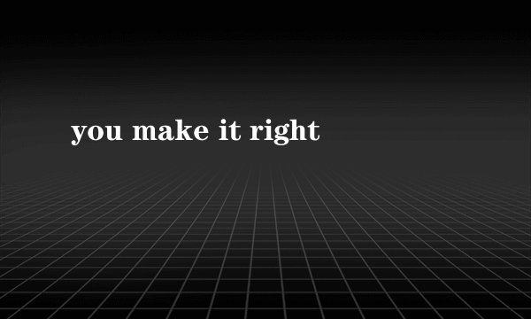 you make it right