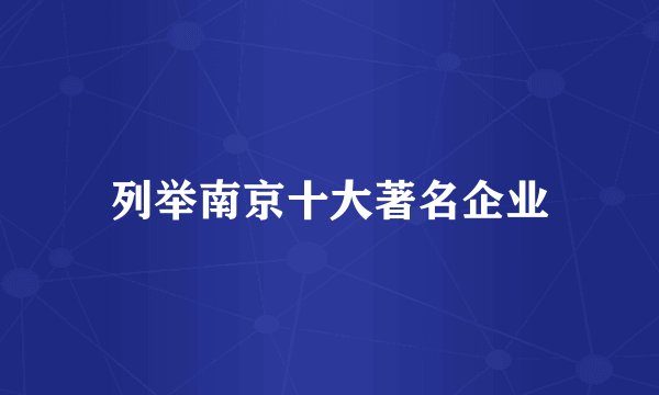 列举南京十大著名企业