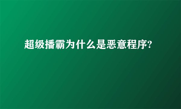 超级播霸为什么是恶意程序?