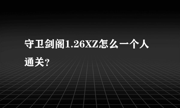 守卫剑阁1.26XZ怎么一个人通关？
