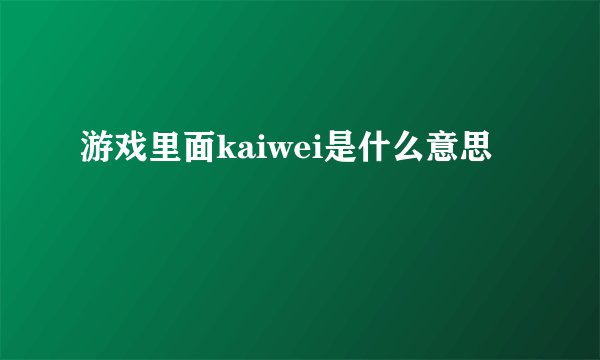 游戏里面kaiwei是什么意思