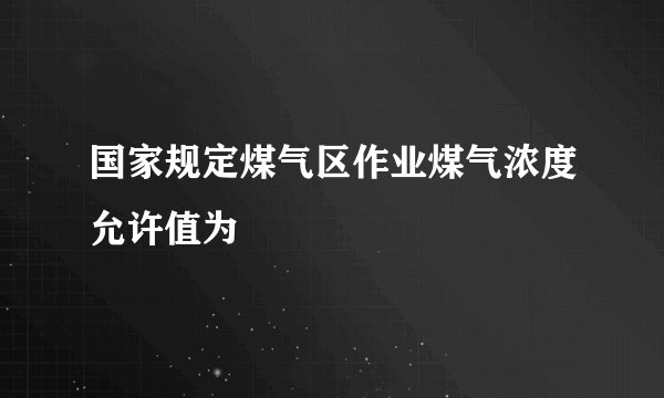 国家规定煤气区作业煤气浓度允许值为