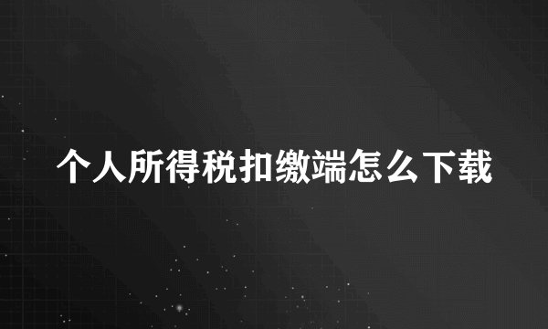 个人所得税扣缴端怎么下载