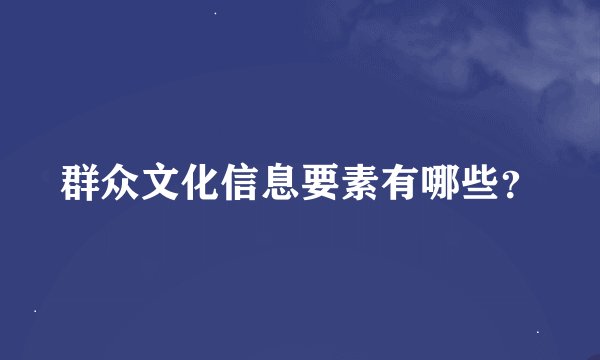 群众文化信息要素有哪些？
