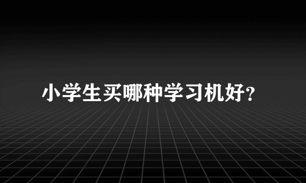 小学生买哪种学习机好？