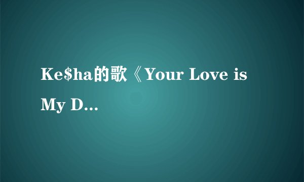 Ke$ha的歌《Your Love is My Drug》中英歌词