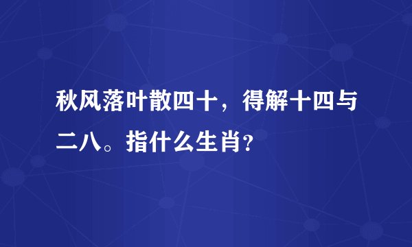 秋风落叶散四十，得解十四与二八。指什么生肖？