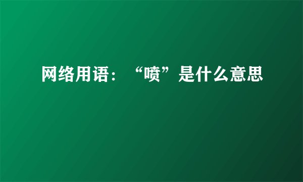 网络用语：“喷”是什么意思