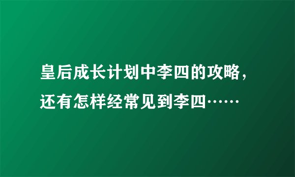 皇后成长计划中李四的攻略，还有怎样经常见到李四……