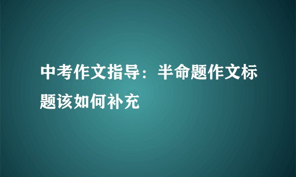 中考作文指导：半命题作文标题该如何补充