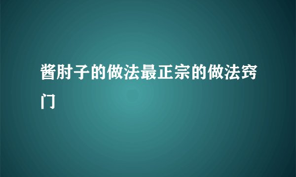酱肘子的做法最正宗的做法窍门