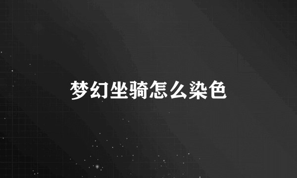 梦幻坐骑怎么染色